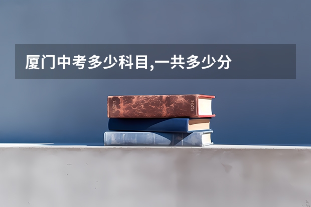 厦门中考多少科目,一共多少分