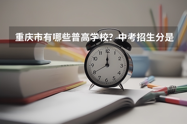 重庆市有哪些普高学校?中考招生分是多少?重庆所有高中