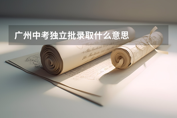 广州中考独立批录取什么意思