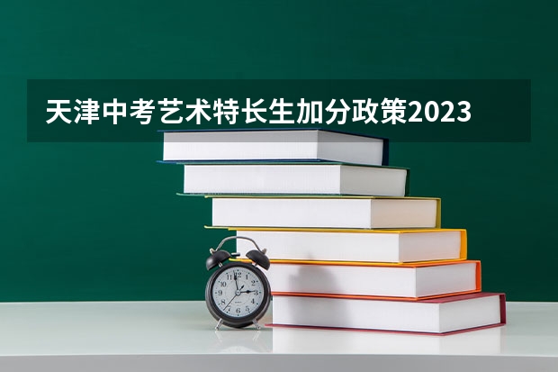 天津中考艺术特长生加分政策2023（天津中考加分政策）