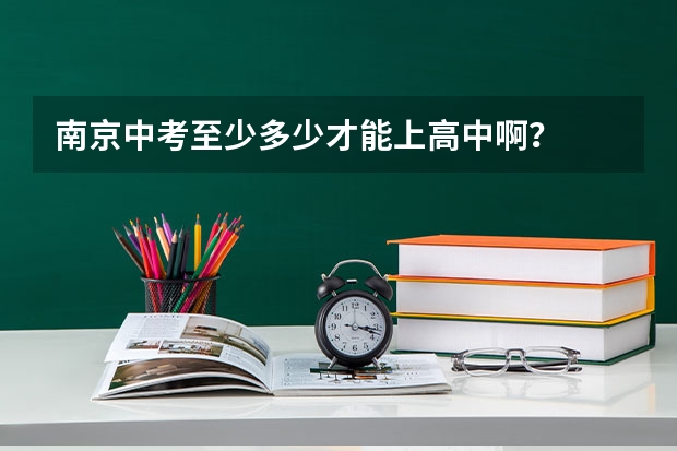 南京中考至少多少才能上高中啊？