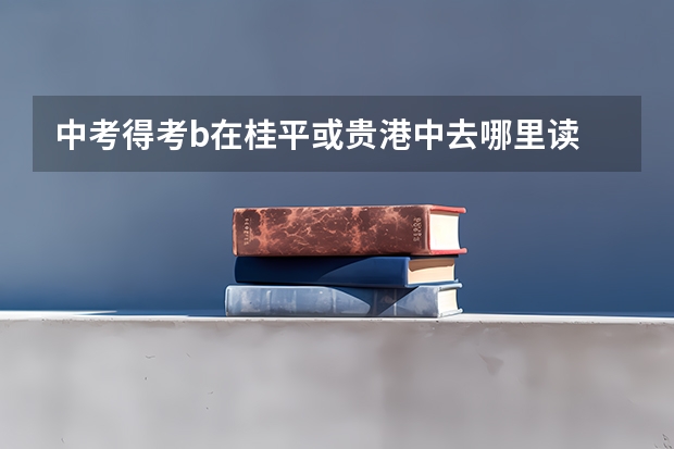 中考得考b在桂平或贵港中去哪里读