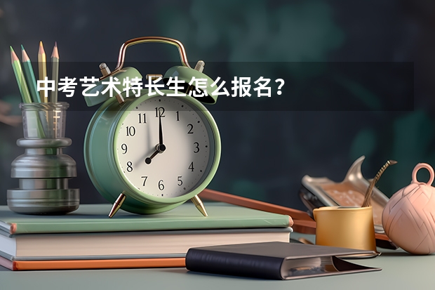 中考艺术特长生怎么报名？