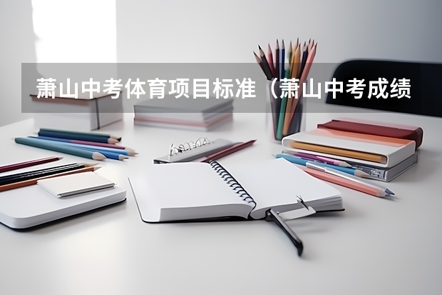 萧山中考体育项目标准（萧山中考成绩公布时间）