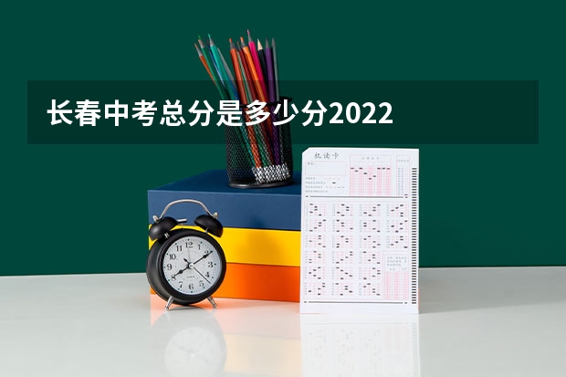 长春中考总分是多少分2022