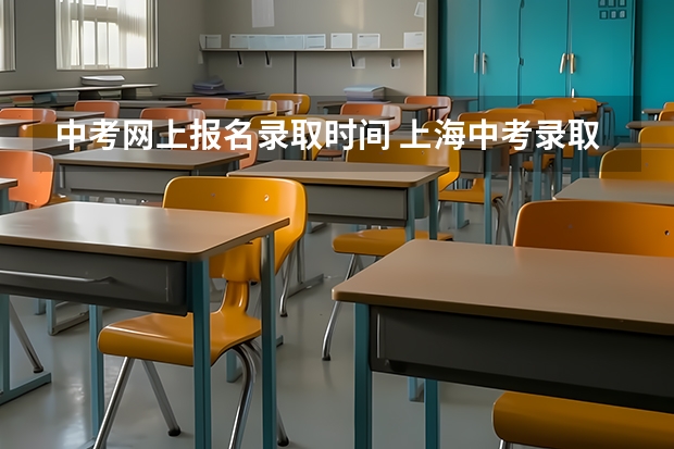 中考网上报名录取时间 上海中考录取时间表