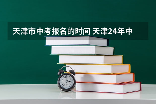天津市中考报名的时间 天津24年中考时间