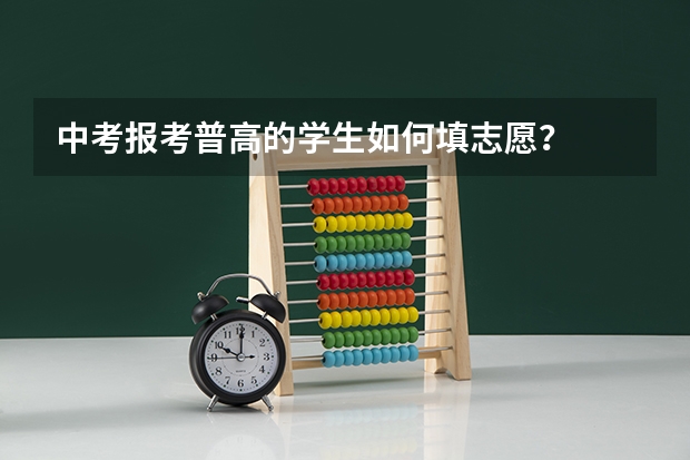 中考报考普高的学生如何填志愿？