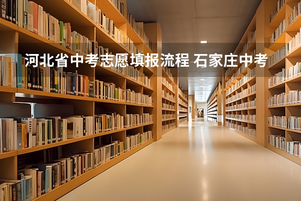 河北省中考志愿填报流程 石家庄中考录取流程及详细步骤