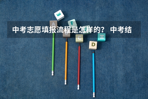 中考志愿填报流程是怎样的？ 中考结束以后怎样填报志愿啊？