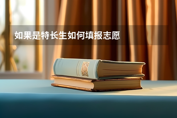 如果是特长生如何填报志愿