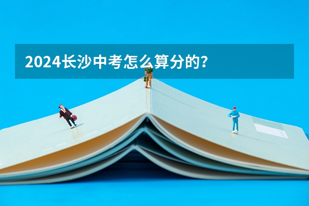 2024长沙中考怎么算分的？