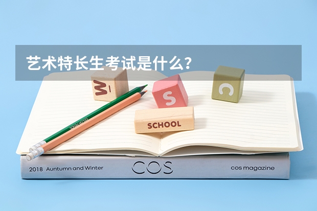 艺术特长生考试是什么？