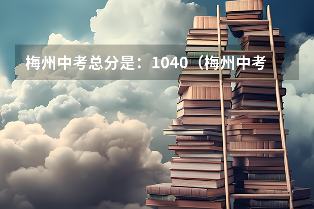 梅州中考总分是：1040（梅州中考总分）
