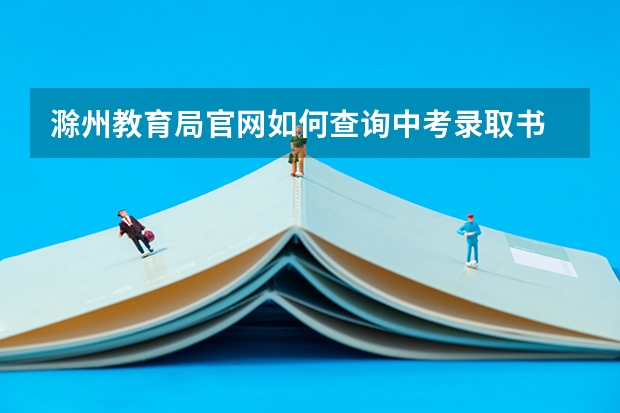 滁州教育局官网如何查询中考录取书