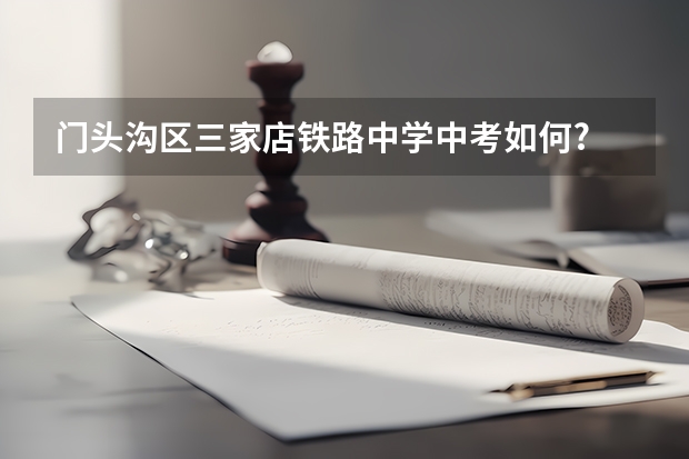 门头沟区三家店铁路中学中考如何?