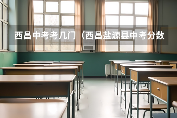 西昌中考考几门（西昌盐源县中考分数线）