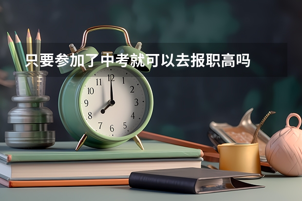 只要参加了中考就可以去报职高吗