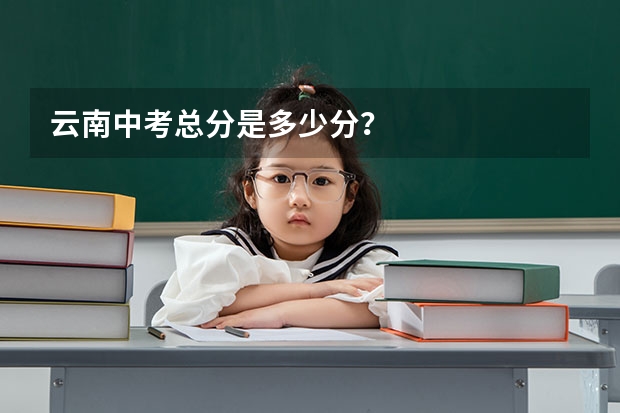 云南中考总分是多少分？