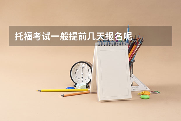 托福考试一般提前几天报名呢