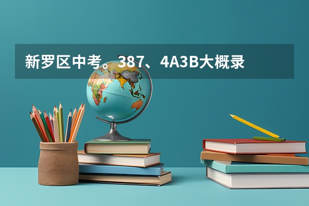 新罗区中考。387、4A3B大概录的到哪里？