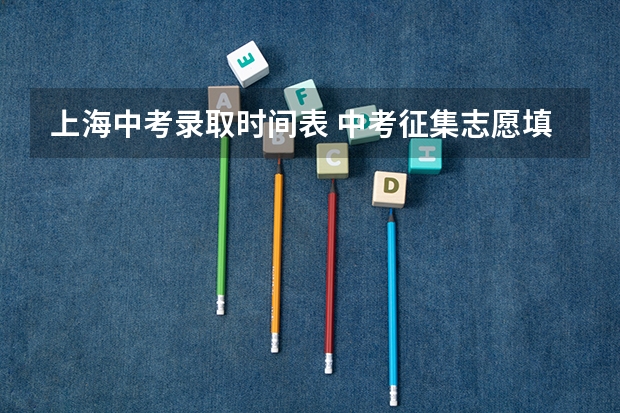 上海中考录取时间表 中考征集志愿填报时间及录取规则