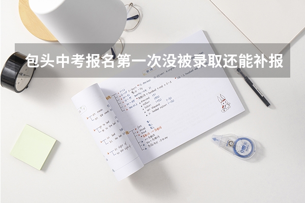 包头中考报名第一次没被录取还能补报吗