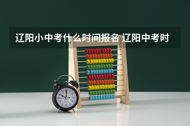 辽阳小中考什么时间报名 辽阳中考时间安排