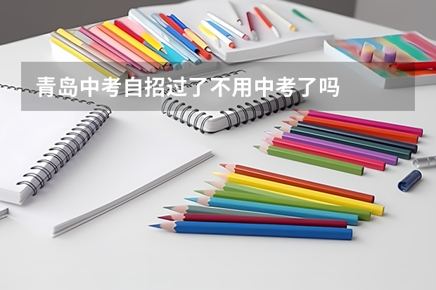 青岛中考自招过了不用中考了吗