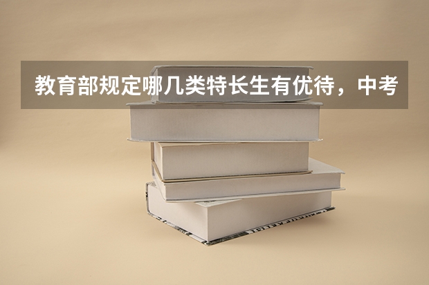 教育部规定哪几类特长生有优待，中考高考都能加分吗？