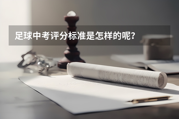 足球中考评分标准是怎样的呢？