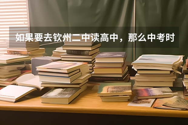 如果要去钦州二中读高中,那么中考时,各科必须要考多少分?拜托各位了 3Q