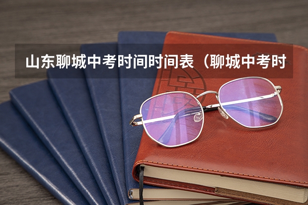 山东聊城中考时间时间表（聊城中考时间）