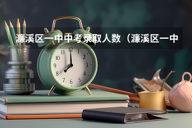 濂溪区一中中考录取人数（濂溪区一中中考录取人数）