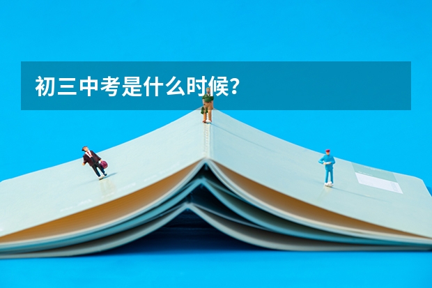 初三中考是什么时候？