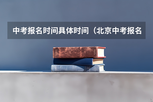 中考报名时间具体时间（北京中考报名9.6万人 中考生20日起报志愿）
