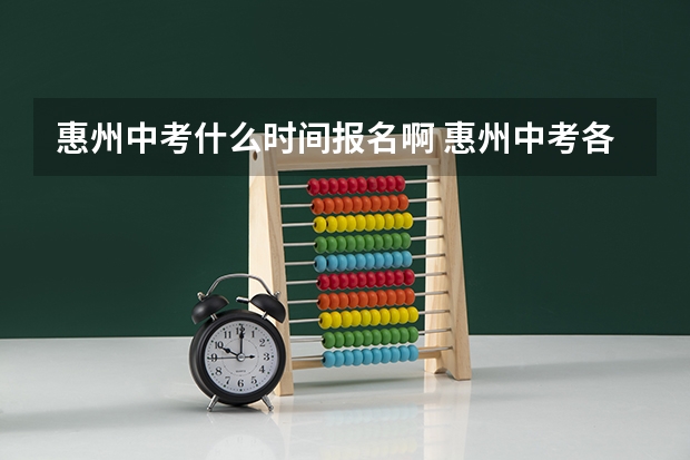 惠州中考什么时间报名啊 惠州中考各学校录取分数线
