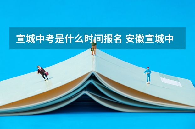 宣城中考是什么时间报名 安徽宣城中考时间