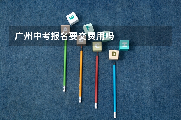 广州中考报名要交费用吗