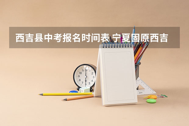 西吉县中考报名时间表 宁夏固原西吉县中考分数线