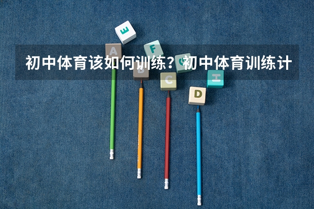 初中体育该如何训练？初中体育训练计划