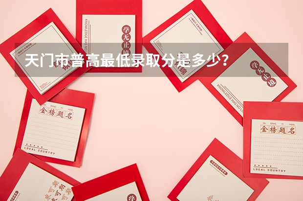 天门市普高最低录取分是多少？