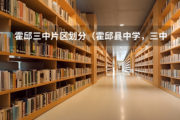 霍邱三中片区划分（霍邱县中学，三中好还是光明好?）
