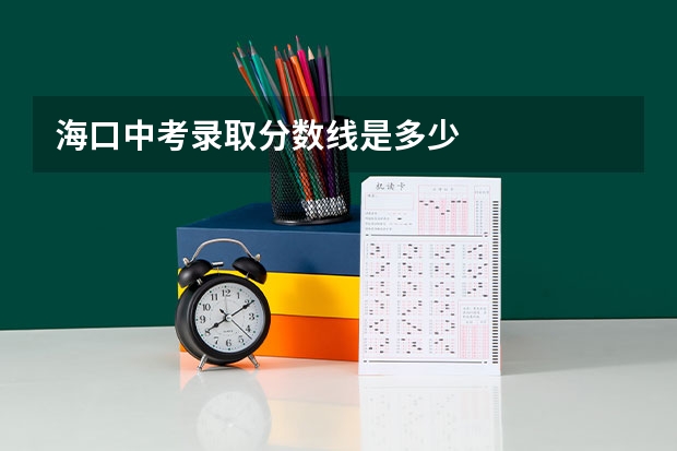 海口中考录取分数线是多少