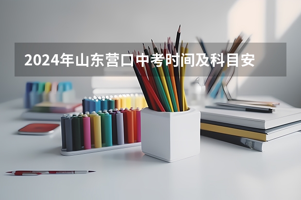 2024年山东营口中考时间及科目安排公布 营口中考分数线公布