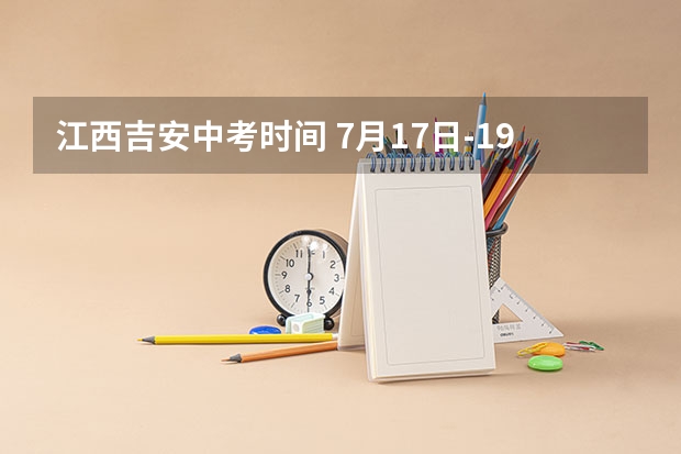 江西吉安中考时间 7月17日-19日（吉安中考志愿填报时间公布）