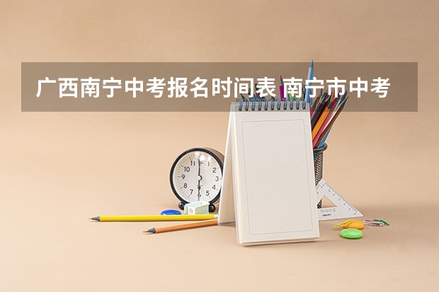广西南宁中考报名时间表 南宁市中考时间