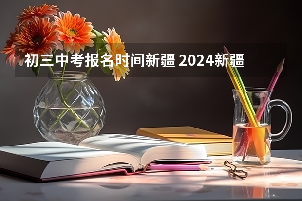 初三中考报名时间新疆 2024新疆昌吉州中考报名时间确定 几号截止报名