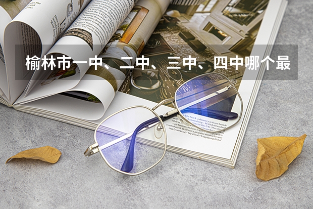 榆林市一中、二中、三中、四中哪个最好？