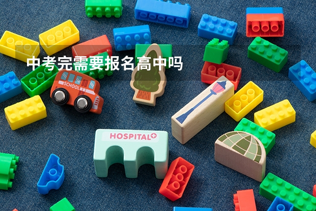 中考完需要报名高中吗